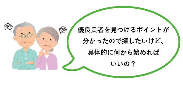 優良業者を見つけるポイントが分かったので探したいけど、具体的に何から始めればいいの？