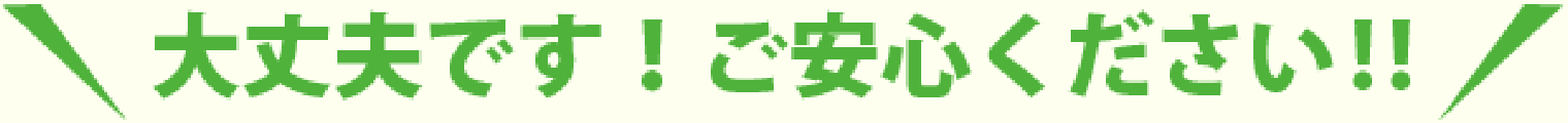 大丈夫です、ご安心ください！