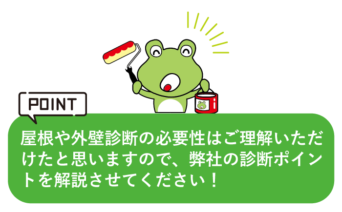 屋根や外壁診断の必要性はご理解いただけたと思いますので、弊社の診断ポイントを解説させてください！