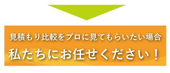 見積もり比較をプロに見てもらいたい場合は私たちにお任せください！