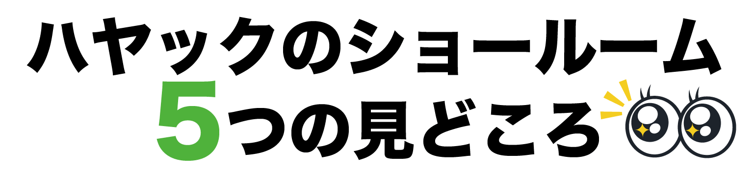 ハヤックのショールーム、5つの見どころ！